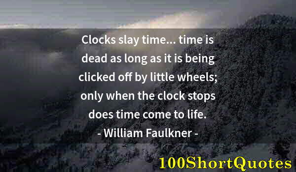 Quote by Albert Einstein: Clocks slay time... time is dead as long as it is being clicked off by little wheels; only when the ...