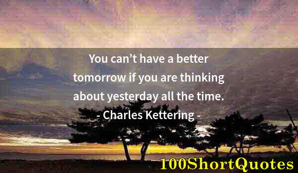 Quote by Albert Einstein: You can’t have a better tomorrow if you are thinking about yesterday all the time.