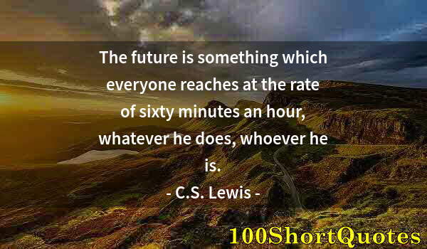 Quote by Albert Einstein: The future is something which everyone reaches at the rate of sixty minutes an hour, whatever he doe...