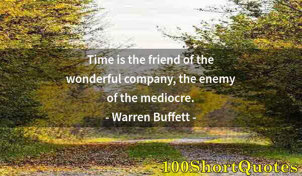 Quote by Albert Einstein: Time is the friend of the wonderful company, the enemy of the mediocre.