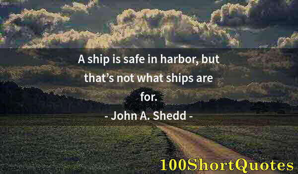 Quote by Albert Einstein: A ship is safe in harbor, but that’s not what ships are for.