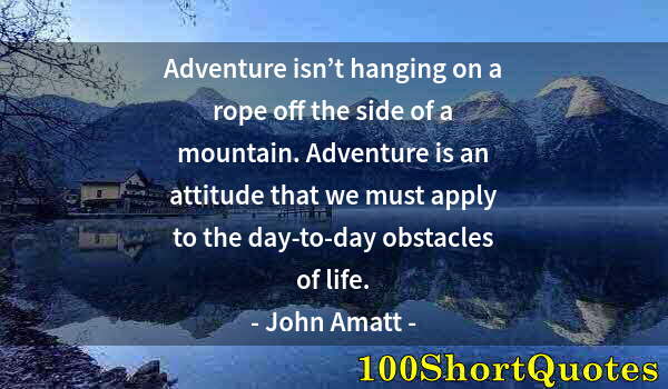 Quote by Albert Einstein: Adventure isn’t hanging on a rope off the side of a mountain. Adventure is an attitude that we must ...