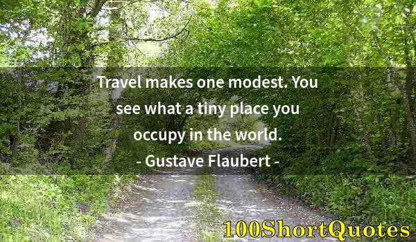 Quote by Albert Einstein: Travel makes one modest. You see what a tiny place you occupy in the world.