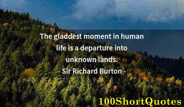 Quote by Albert Einstein: The gladdest moment in human life is a departure into unknown lands.