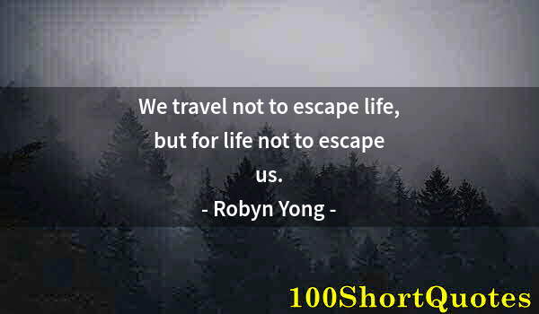 Quote by Albert Einstein: We travel not to escape life, but for life not to escape us.