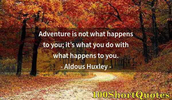 Quote by Albert Einstein: Adventure is not what happens to you; it’s what you do with what happens to you.