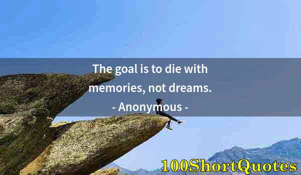 Quote by Albert Einstein: The goal is to die with memories, not dreams.