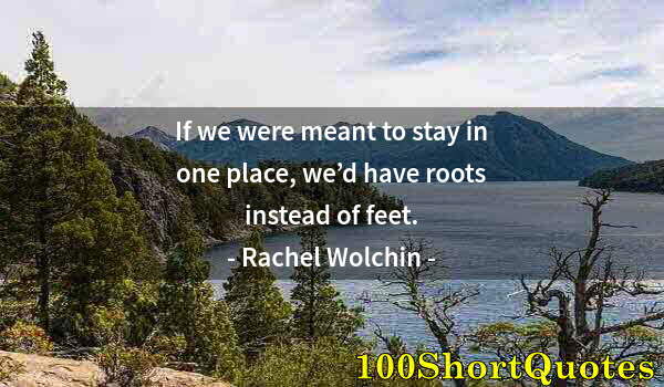 Quote by Albert Einstein: If we were meant to stay in one place, we’d have roots instead of feet.