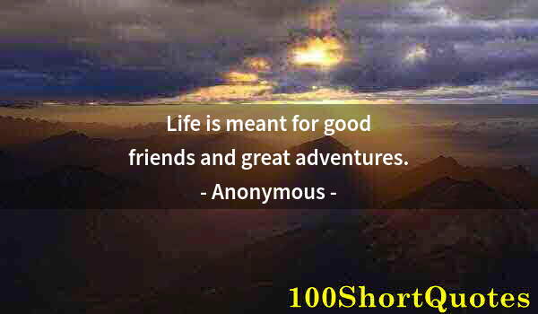 Quote by Albert Einstein: Life is meant for good friends and great adventures.