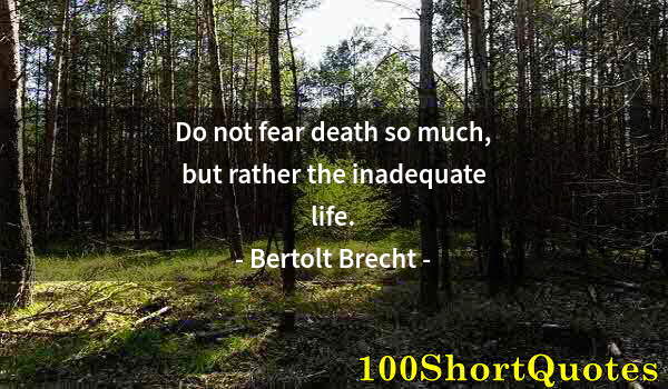 Quote by Albert Einstein: Do not fear death so much, but rather the inadequate life.