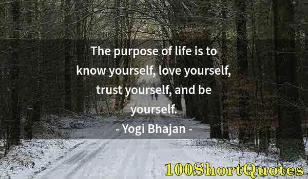 Quote by Albert Einstein: The purpose of life is to know yourself, love yourself, trust yourself, and be yourself.