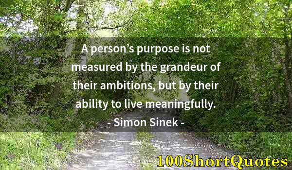 Quote by Albert Einstein: A person’s purpose is not measured by the grandeur of their ambitions, but by their ability to live ...