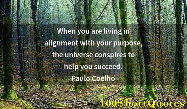 Quote by Albert Einstein: When you are living in alignment with your purpose, the universe conspires to help you succeed.