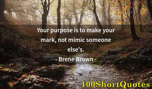 Quote by Albert Einstein: Your purpose is to make your mark, not mimic someone else's.