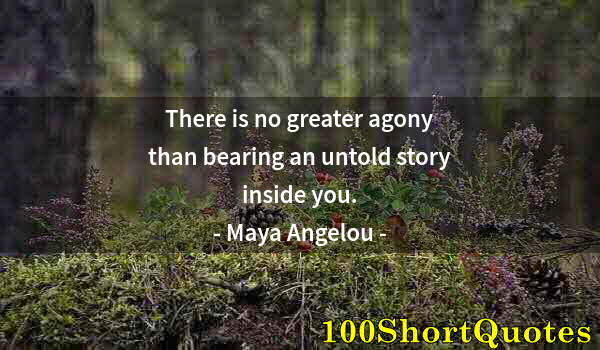 Quote by Albert Einstein: There is no greater agony than bearing an untold story inside you.