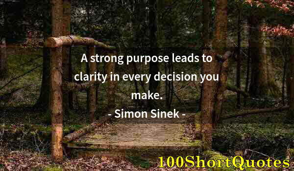 Quote by Albert Einstein: A strong purpose leads to clarity in every decision you make.