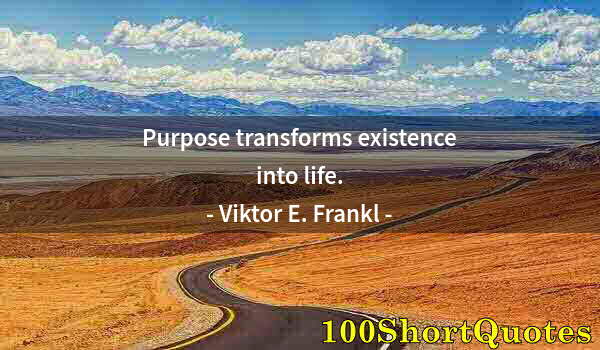 Quote by Albert Einstein: Purpose transforms existence into life.