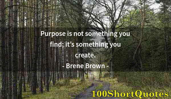 Quote by Albert Einstein: Purpose is not something you find; it’s something you create.