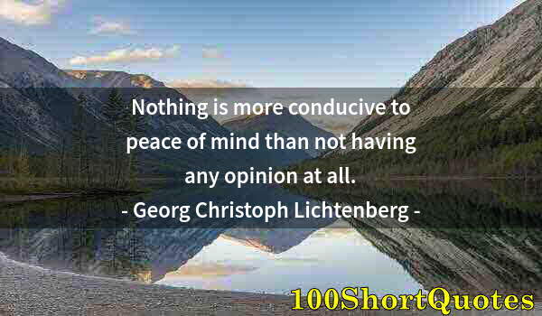 Quote by Albert Einstein: Nothing is more conducive to peace of mind than not having any opinion at all.