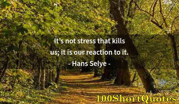 Quote by Albert Einstein: It’s not stress that kills us; it is our reaction to it.