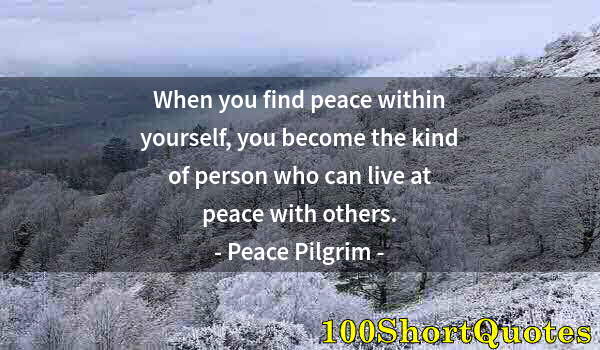 Quote by Albert Einstein: When you find peace within yourself, you become the kind of person who can live at peace with others...