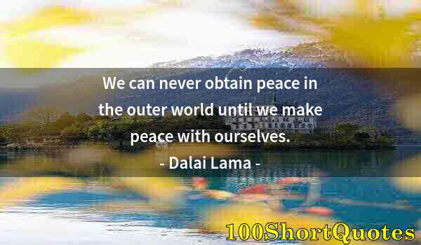 Quote by Albert Einstein: We can never obtain peace in the outer world until we make peace with ourselves.