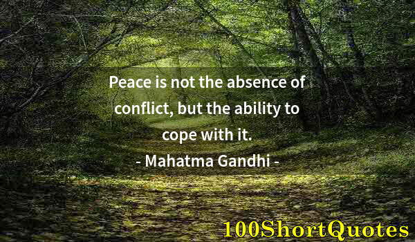 Quote by Albert Einstein: Peace is not the absence of conflict, but the ability to cope with it.