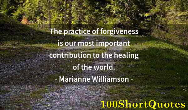 Quote by Albert Einstein: The practice of forgiveness is our most important contribution to the healing of the world.