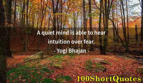 Quote by Albert Einstein: A quiet mind is able to hear intuition over fear.