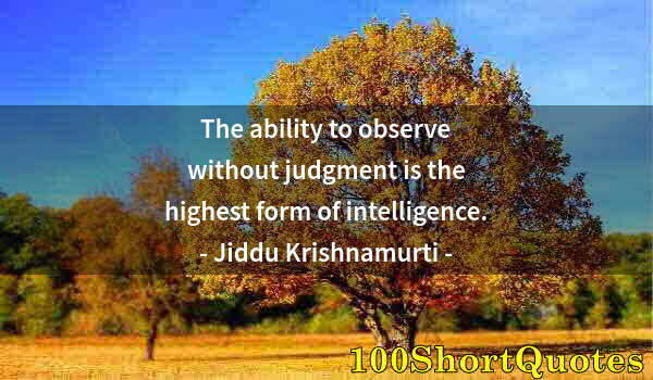 Quote by Albert Einstein: The ability to observe without judgment is the highest form of intelligence.