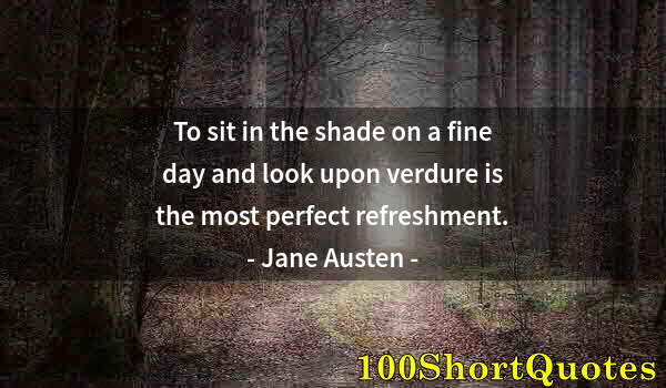 Quote by Albert Einstein: To sit in the shade on a fine day and look upon verdure is the most perfect refreshment.