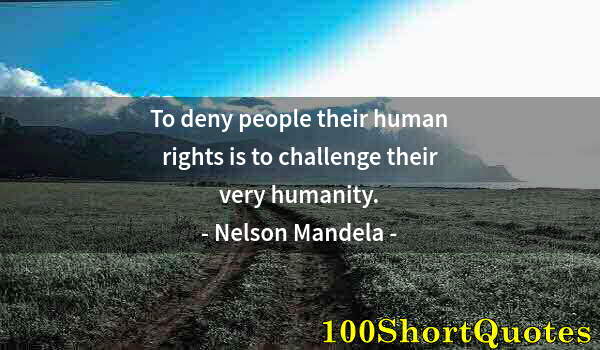 Quote by Albert Einstein: To deny people their human rights is to challenge their very humanity.