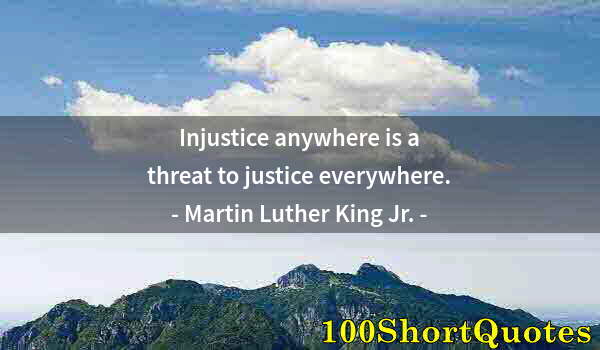 Quote by Albert Einstein: Injustice anywhere is a threat to justice everywhere.