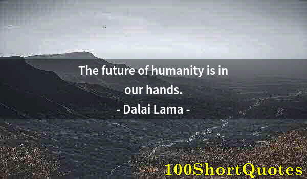 Quote by Albert Einstein: The future of humanity is in our hands.