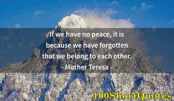 Quote by Albert Einstein: If we have no peace, it is because we have forgotten that we belong to each other.