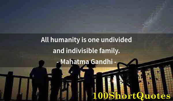 Quote by Albert Einstein: All humanity is one undivided and indivisible family.