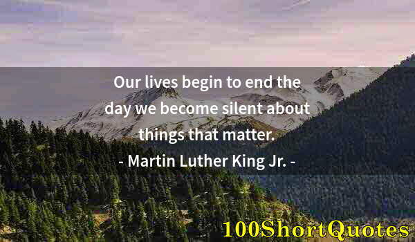 Quote by Albert Einstein: Our lives begin to end the day we become silent about things that matter.