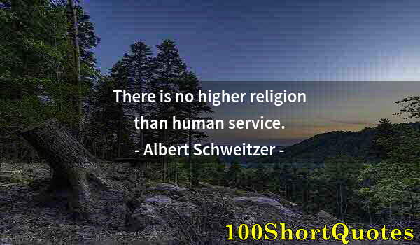 Quote by Albert Einstein: There is no higher religion than human service.