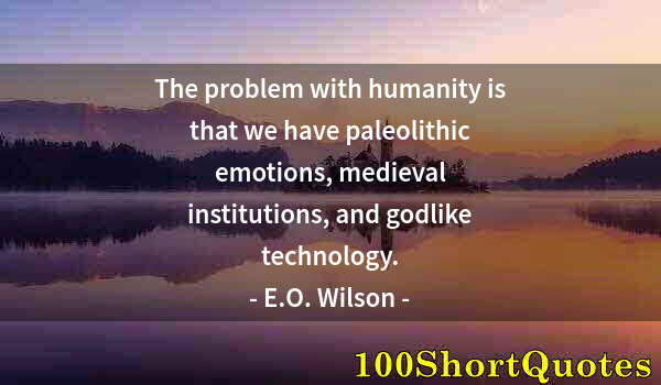 Quote by Albert Einstein: The problem with humanity is that we have paleolithic emotions, medieval institutions, and godlike t...