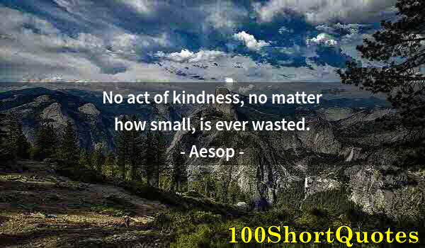 Quote by Albert Einstein: No act of kindness, no matter how small, is ever wasted.