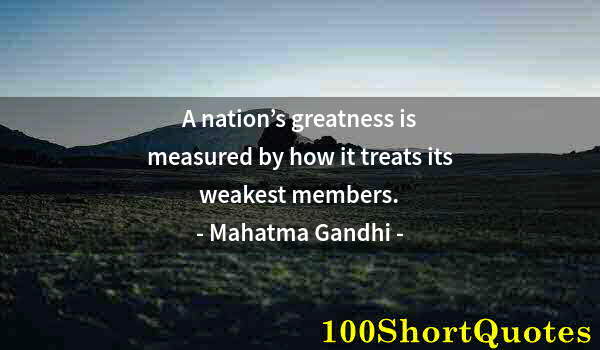 Quote by Albert Einstein: A nation’s greatness is measured by how it treats its weakest members.