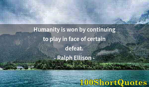 Quote by Albert Einstein: Humanity is won by continuing to play in face of certain defeat.