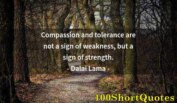 Quote by Albert Einstein: Compassion and tolerance are not a sign of weakness, but a sign of strength.