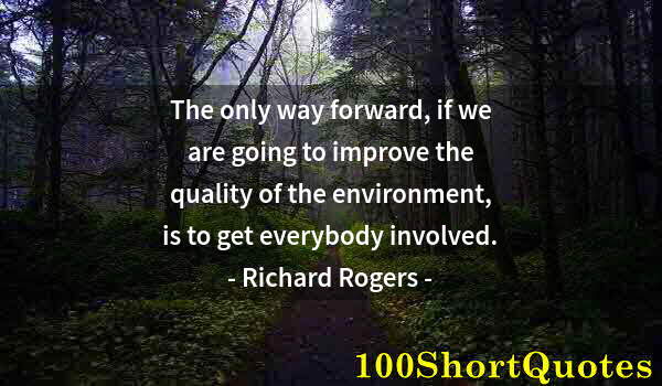 Quote by Albert Einstein: The only way forward, if we are going to improve the quality of the environment, is to get everybody...