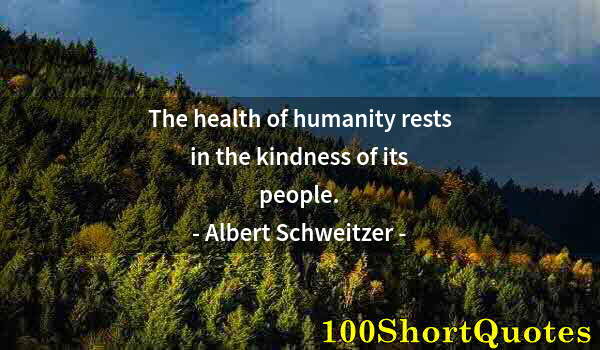 Quote by Albert Einstein: The health of humanity rests in the kindness of its people.