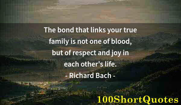 Quote by Albert Einstein: The bond that links your true family is not one of blood, but of respect and joy in each other's lif...