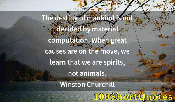 Quote by Albert Einstein: The destiny of mankind is not decided by material computation. When great causes are on the move, we...