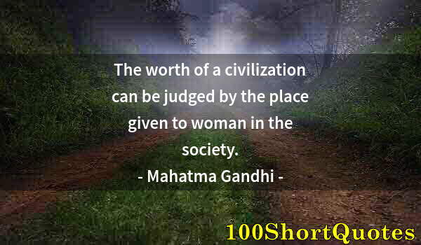 Quote by Albert Einstein: The worth of a civilization can be judged by the place given to woman in the society.