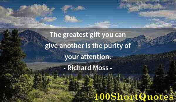 Quote by Albert Einstein: The greatest gift you can give another is the purity of your attention.