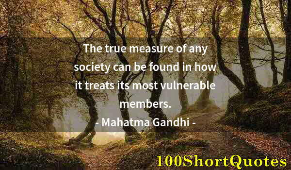 Quote by Albert Einstein: The true measure of any society can be found in how it treats its most vulnerable members.